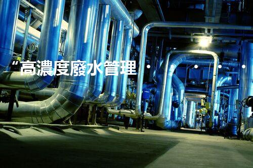 “高濃度廢水管理，綠色環(huán)保新篇章”